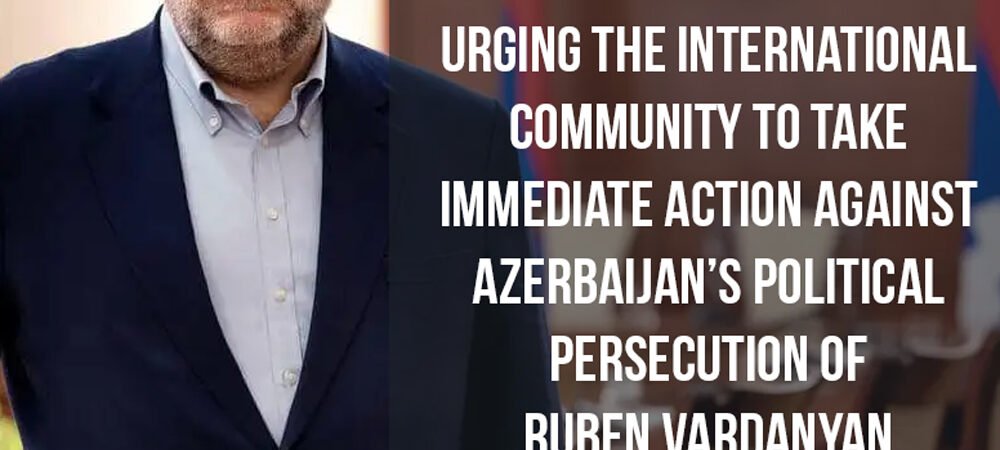 Joint Appeal to End Azerbaijan’s Political Persecution of Armenian Humanitarian Ruben Vardanyan