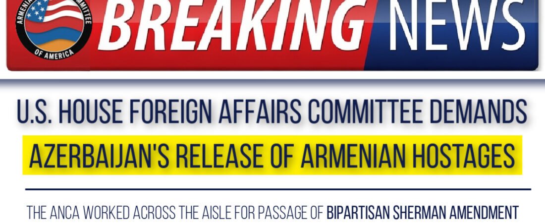 U.S. House Foreign Affairs Committee Calls for Azerbaijan’s Immediate Release of Armenian Hostages
